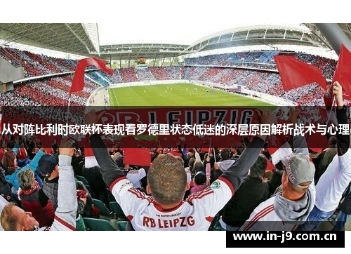 从对阵比利时欧联杯表现看罗德里状态低迷的深层原因解析战术与心理 从对阵比利时欧联杯表现看罗德里状态低迷的深层原因解析战术与心理