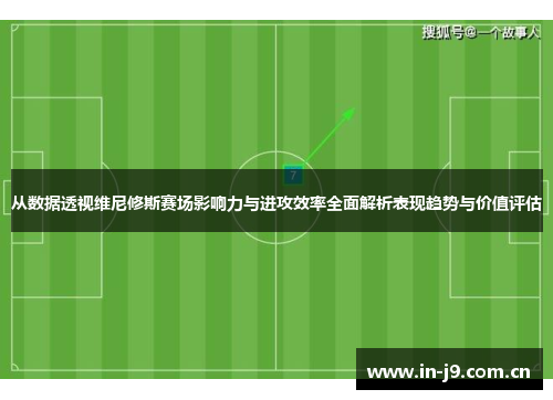 从数据透视维尼修斯赛场影响力与进攻效率全面解析表现趋势与价值评估