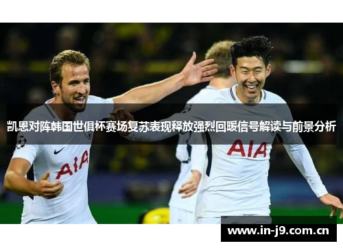 凯恩对阵韩国世俱杯赛场复苏表现释放强烈回暖信号解读与前景分析 凯恩对阵韩国世俱杯赛场复苏表现释放强烈回暖信号解读与前景分析